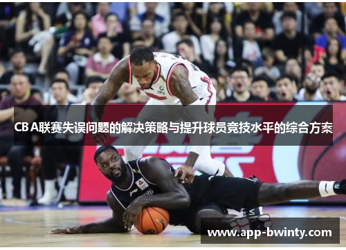 CBA联赛失误问题的解决策略与提升球员竞技水平的综合方案