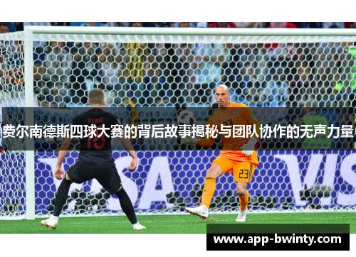 费尔南德斯四球大赛的背后故事揭秘与团队协作的无声力量