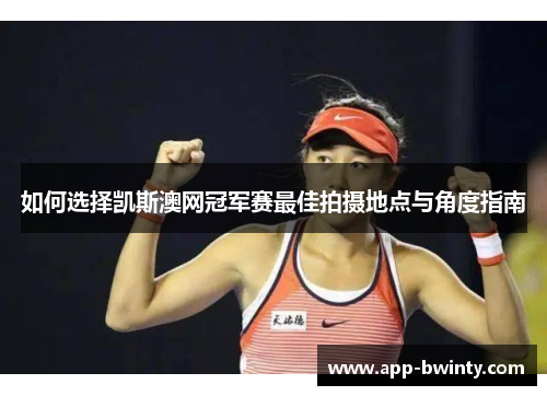 如何选择凯斯澳网冠军赛最佳拍摄地点与角度指南