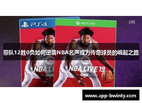 带队12胜0负如何逆袭NBA名声成为传奇球员的崛起之路
