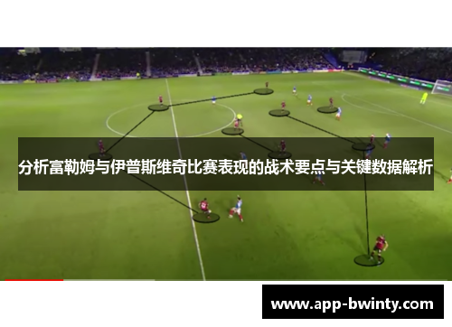 分析富勒姆与伊普斯维奇比赛表现的战术要点与关键数据解析