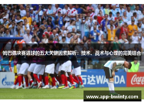 姆巴佩决赛进球的五大关键因素解析：技术、战术与心理的完美结合