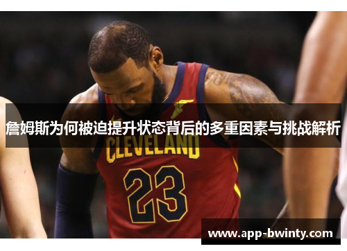 詹姆斯为何被迫提升状态背后的多重因素与挑战解析