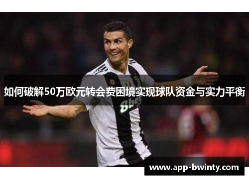 如何破解50万欧元转会费困境实现球队资金与实力平衡