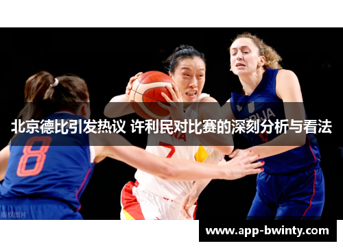北京德比引发热议 许利民对比赛的深刻分析与看法