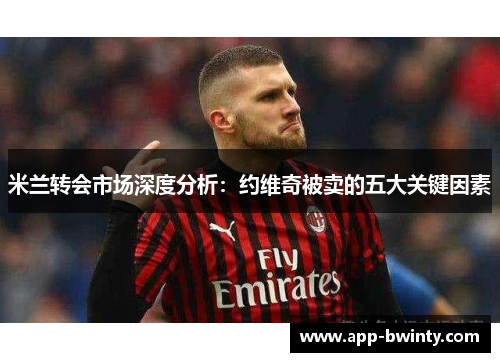米兰转会市场深度分析：约维奇被卖的五大关键因素