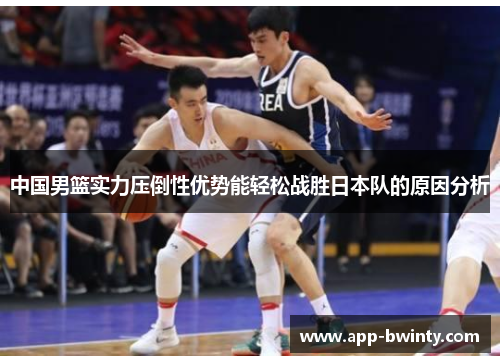 中国男篮实力压倒性优势能轻松战胜日本队的原因分析