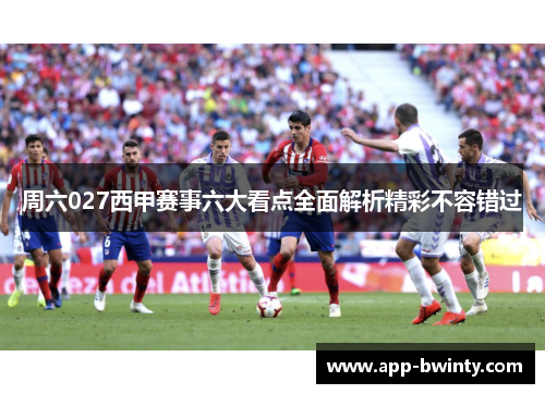 周六027西甲赛事六大看点全面解析精彩不容错过