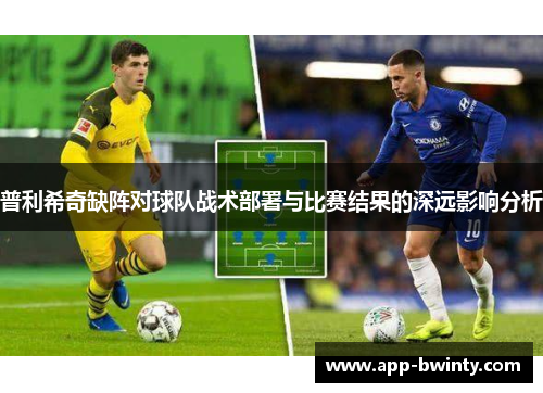 普利希奇缺阵对球队战术部署与比赛结果的深远影响分析