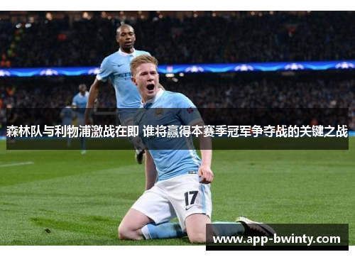森林队与利物浦激战在即 谁将赢得本赛季冠军争夺战的关键之战