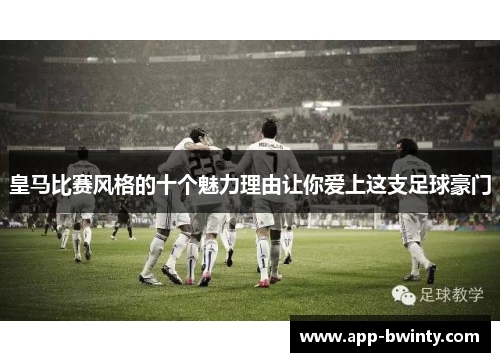 皇马比赛风格的十个魅力理由让你爱上这支足球豪门