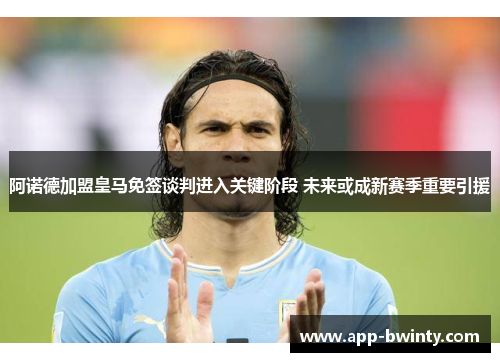 阿诺德加盟皇马免签谈判进入关键阶段 未来或成新赛季重要引援