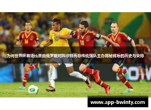 为何世界杯首场比赛由俄罗斯对阵沙特而非传统强队主办揭秘背后的历史与安排