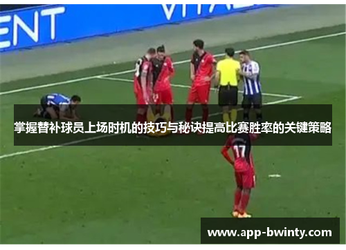 掌握替补球员上场时机的技巧与秘诀提高比赛胜率的关键策略
