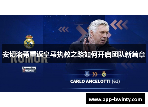 安切洛蒂重返皇马执教之路如何开启团队新篇章