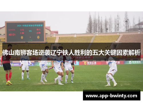 佛山南狮客场逆袭辽宁铁人胜利的五大关键因素解析