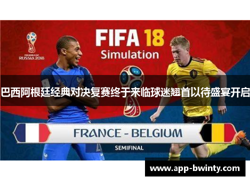 巴西阿根廷经典对决复赛终于来临球迷翘首以待盛宴开启