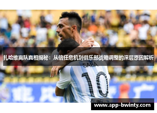 扎哈维离队真相揭秘：从信任危机到俱乐部战略调整的深层原因解析