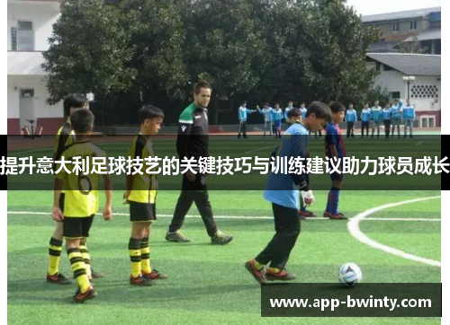 提升意大利足球技艺的关键技巧与训练建议助力球员成长