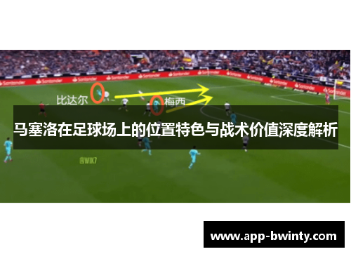 马塞洛在足球场上的位置特色与战术价值深度解析