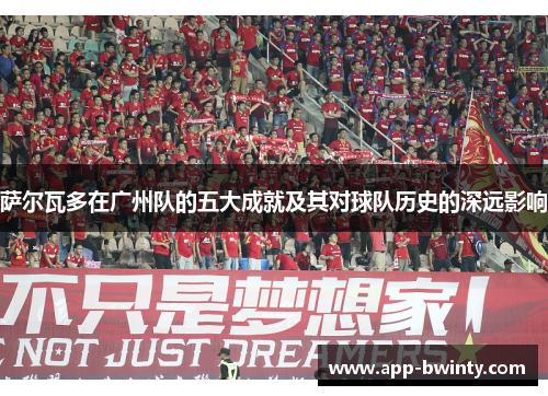 萨尔瓦多在广州队的五大成就及其对球队历史的深远影响
